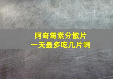 阿奇霉素分散片一天最多吃几片啊