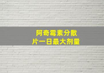 阿奇霉素分散片一日最大剂量