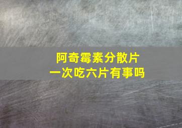 阿奇霉素分散片一次吃六片有事吗