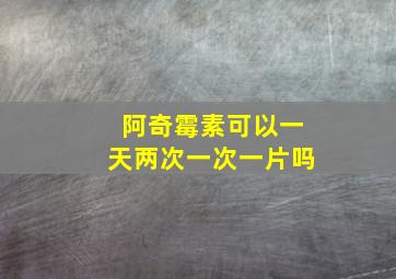 阿奇霉素可以一天两次一次一片吗