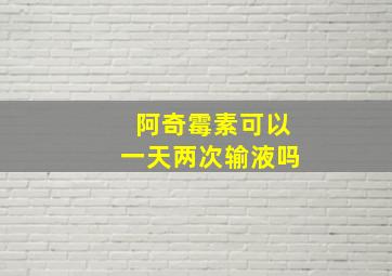 阿奇霉素可以一天两次输液吗