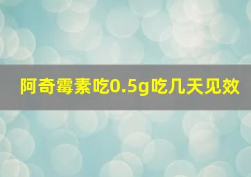 阿奇霉素吃0.5g吃几天见效