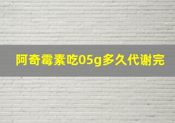 阿奇霉素吃05g多久代谢完