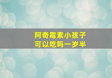 阿奇霉素小孩子可以吃吗一岁半