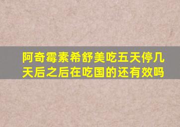 阿奇霉素希舒美吃五天停几天后之后在吃国的还有效吗