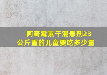 阿奇霉素干混悬剂23公斤重的儿童要吃多少量