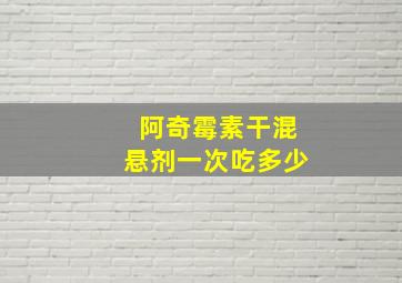 阿奇霉素干混悬剂一次吃多少