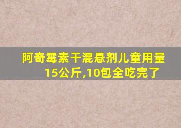 阿奇霉素干混悬剂儿童用量15公斤,10包全吃完了