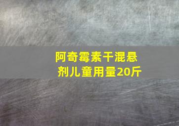 阿奇霉素干混悬剂儿童用量20斤