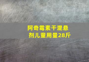 阿奇霉素干混悬剂儿童用量28斤