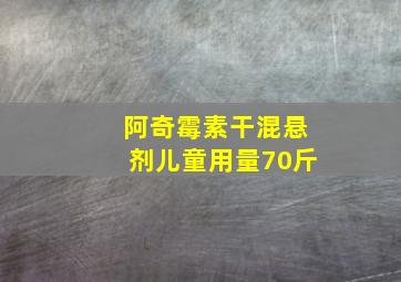 阿奇霉素干混悬剂儿童用量70斤