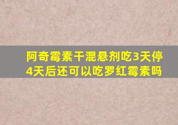 阿奇霉素干混悬剂吃3天停4天后还可以吃罗红霉素吗