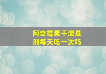 阿奇霉素干混悬剂每天吃一次吗