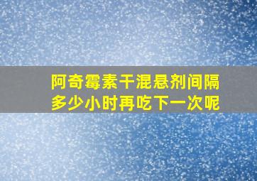 阿奇霉素干混悬剂间隔多少小时再吃下一次呢