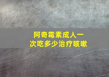 阿奇霉素成人一次吃多少治疗咳嗽