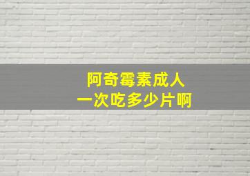 阿奇霉素成人一次吃多少片啊