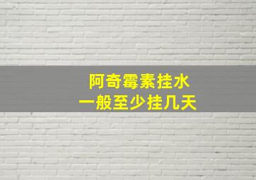 阿奇霉素挂水一般至少挂几天