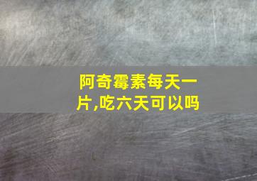 阿奇霉素每天一片,吃六天可以吗