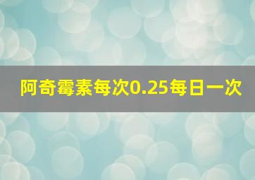 阿奇霉素每次0.25每日一次