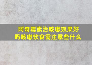 阿奇霉素治咳嗽效果好吗咳嗽饮食需注意些什么