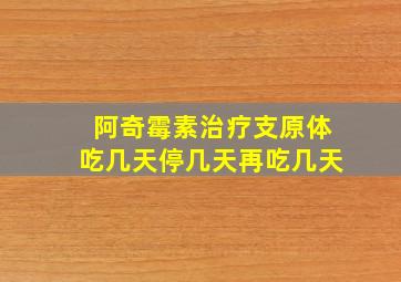 阿奇霉素治疗支原体吃几天停几天再吃几天