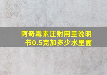 阿奇霉素注射用量说明书0.5克加多少水里面