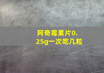 阿奇霉素片0.25g一次吃几粒