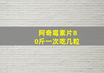 阿奇霉素片80斤一次吃几粒