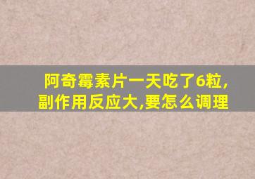 阿奇霉素片一天吃了6粒,副作用反应大,要怎么调理