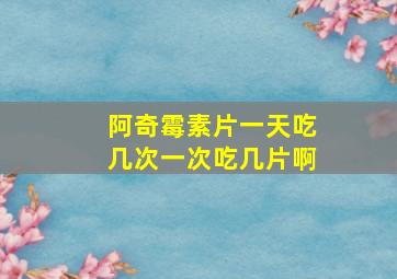 阿奇霉素片一天吃几次一次吃几片啊