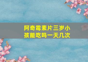 阿奇霉素片三岁小孩能吃吗一天几次