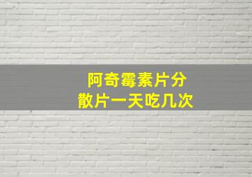 阿奇霉素片分散片一天吃几次