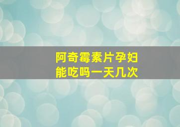 阿奇霉素片孕妇能吃吗一天几次