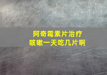 阿奇霉素片治疗咳嗽一天吃几片啊