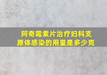 阿奇霉素片治疗妇科支原体感染的用量是多少克