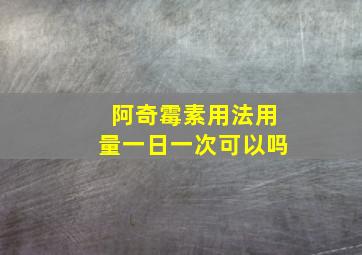 阿奇霉素用法用量一日一次可以吗