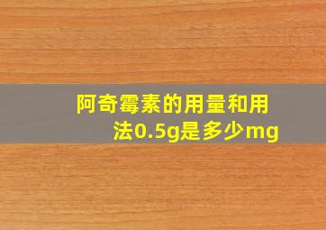 阿奇霉素的用量和用法0.5g是多少mg