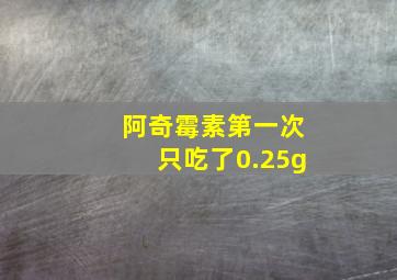 阿奇霉素第一次只吃了0.25g