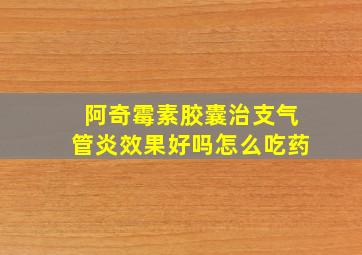 阿奇霉素胶囊治支气管炎效果好吗怎么吃药