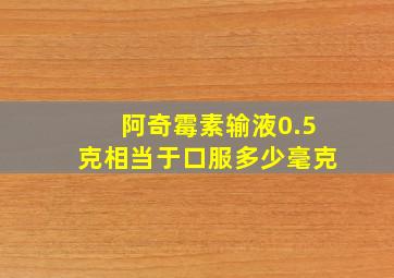 阿奇霉素输液0.5克相当于口服多少毫克