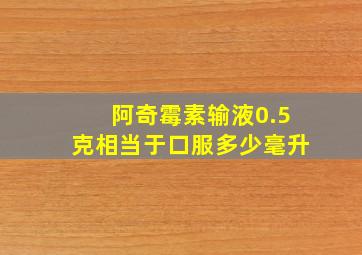 阿奇霉素输液0.5克相当于口服多少毫升