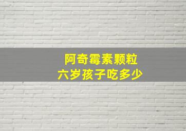 阿奇霉素颗粒六岁孩子吃多少