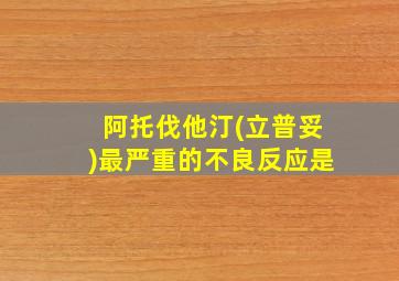 阿托伐他汀(立普妥)最严重的不良反应是