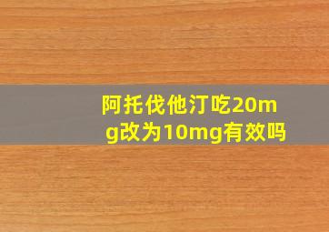 阿托伐他汀吃20mg改为10mg有效吗