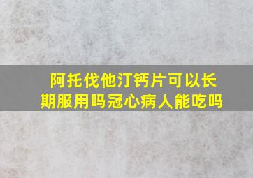 阿托伐他汀钙片可以长期服用吗冠心病人能吃吗