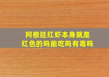 阿根廷红虾本身就是红色的吗能吃吗有毒吗