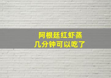 阿根廷红虾蒸几分钟可以吃了