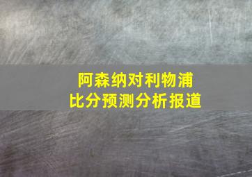 阿森纳对利物浦比分预测分析报道