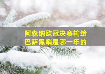 阿森纳欧冠决赛输给巴萨黑哨是哪一年的