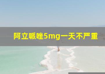 阿立哌唑5mg一天不严重